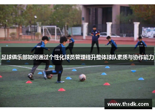 足球俱乐部如何通过个性化球员管理提升整体球队素质与协作能力
