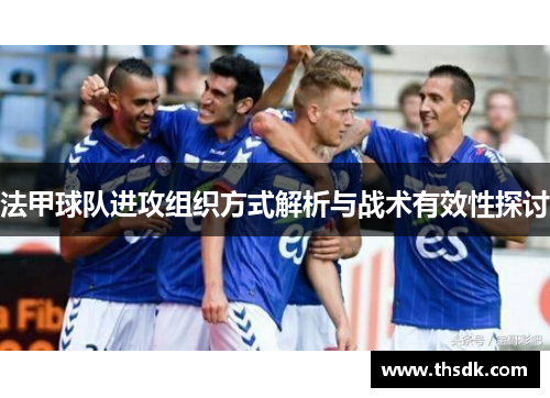 法甲球队进攻组织方式解析与战术有效性探讨