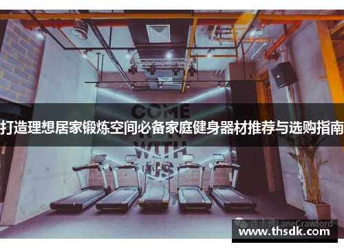 打造理想居家锻炼空间必备家庭健身器材推荐与选购指南