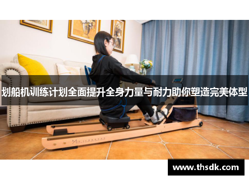 划船机训练计划全面提升全身力量与耐力助你塑造完美体型
