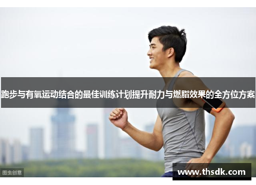 跑步与有氧运动结合的最佳训练计划提升耐力与燃脂效果的全方位方案