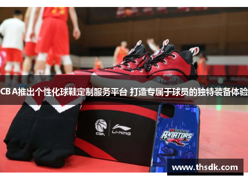 CBA推出个性化球鞋定制服务平台 打造专属于球员的独特装备体验