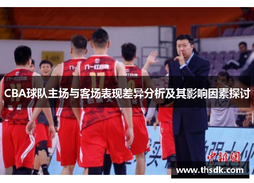 CBA球队主场与客场表现差异分析及其影响因素探讨