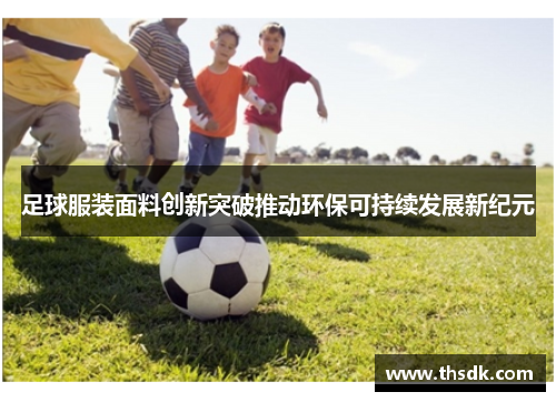足球服装面料创新突破推动环保可持续发展新纪元