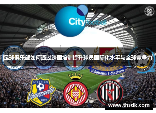 足球俱乐部如何通过跨国培训提升球员国际化水平与全球竞争力
