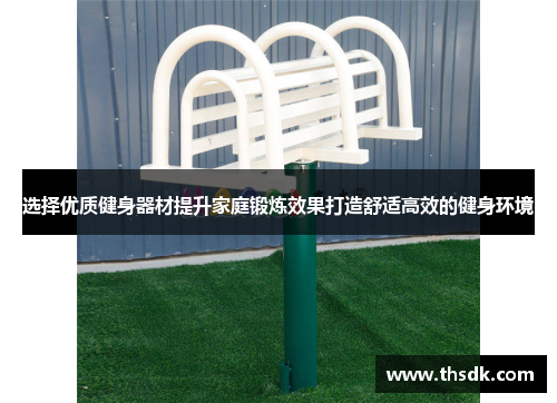 选择优质健身器材提升家庭锻炼效果打造舒适高效的健身环境