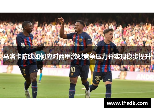 马洛卡防线如何应对西甲激烈竞争压力并实现稳步提升